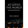 So Loved the World: Democracy and the Divine