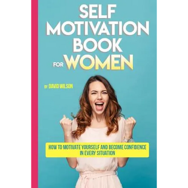 Self Motivation Book for Women: How to Motivate Yourself and Become Confidence in Every Situation