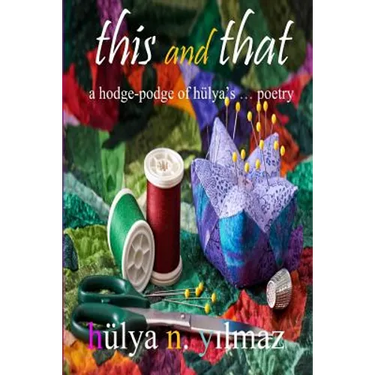 This and That: A Hodge Podge of Hülya's . . . Poetry
