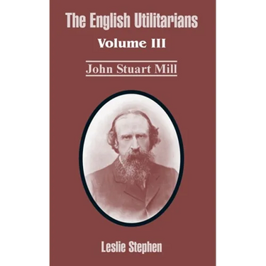 The English Utilitarians: Volume III (John Stuart Mill)