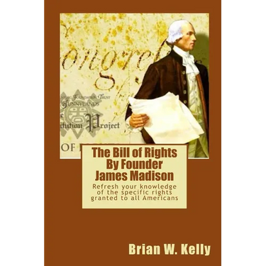 The Bill of Rights By Founder James Madison: Refresh your knowledge of the specific rights granted to all Americans