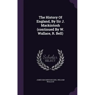 The History Of England, By Sir J. Mackintosh (continued By W. Wallace, R. Bell)