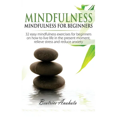 Mindfulness: Mindfulness for beginners: 32 Easy Mindfulness Exercises for Beginners on How to Live Life in the Present Moment, Relieve Stress and Redu