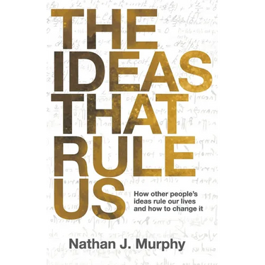 The Ideas That Rule Us: How other people's ideas rule our lives and how to change it.