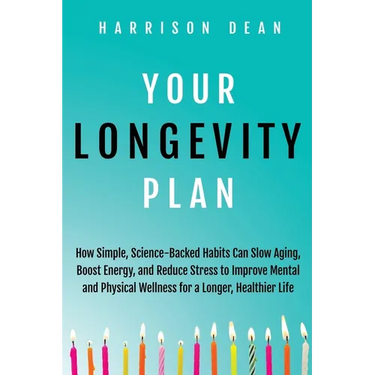 Your Longevity Plan: How Simple, Science-Backed Habits Can Slow Aging, Boost Energy, and Reduce Stress to Improve Mental and Physical Wellness for a L