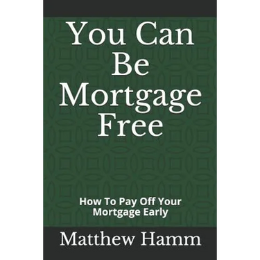 You Can Be Mortgage Free: How To Pay Off Your Mortgage Early