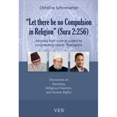 Let There Be No Compulsion in Religion (Sura 2: 256: Apostasy from Islam as Judged by Contemporary Islamic Theologians: Discourses on Apostasy, Religi