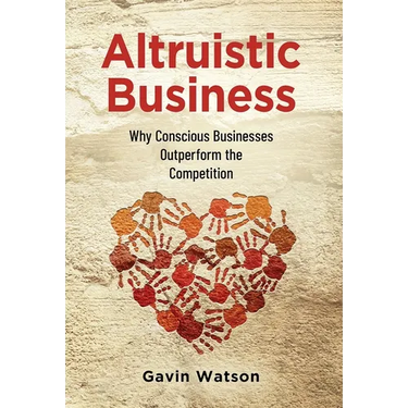 Altruistic Business: Why Conscious Businesses Outperform the Competition