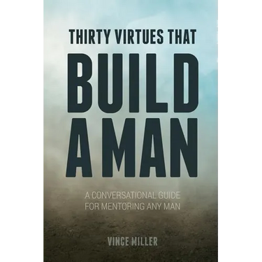 Thirty Virtues that Build a Man: A Conversational Guide for Mentoring Any Man