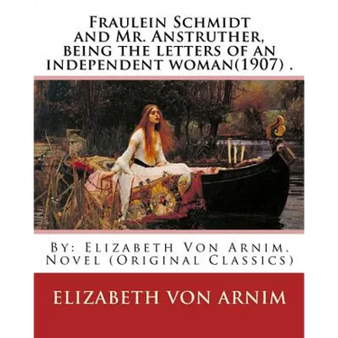 Fraulein Schmidt and Mr. Anstruther, being the letters of an independent woman(1907) .: By: Elizabeth Von Arnim. Novel (Original Classics)