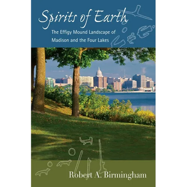 Spirits of Earth: The Effigy Mound Landscape of Madison and the Four Lakes