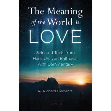 The Meaning of the World Is Love: Selected Texts from Hans Urs Von Balthasar with Commentary