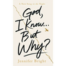 God, I Know...But Why?: A New Song in the Night