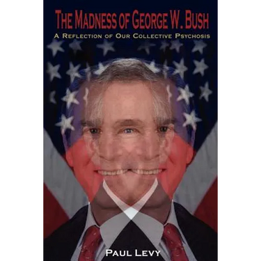 The Madness of George W. Bush: A Reflection of Our Collective Psychosis