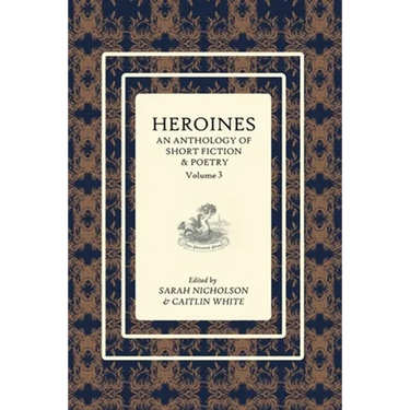 Heroines Anthology: An Anthology of Short Fiction and Poetry: Vol 3