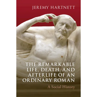 The Remarkable Life, Death, and Afterlife of an Ordinary Roman: A Social History