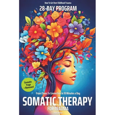 Somatic Therapy for Trauma A 28-Day Program from Chaos To Connection in Just 10 Minutes a Day: A Loving Step-by-Step Guide for Nervous System Regulati