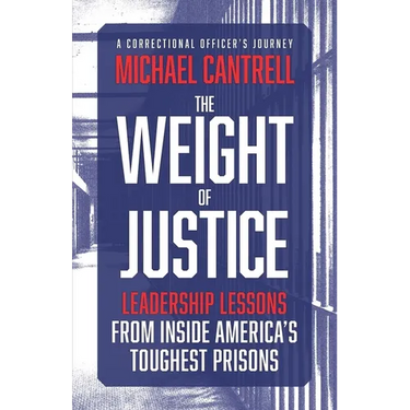 The Weight of Justice: Leadership Lessons from Inside America's Toughest Prisons: A Correctional Officer's Journey