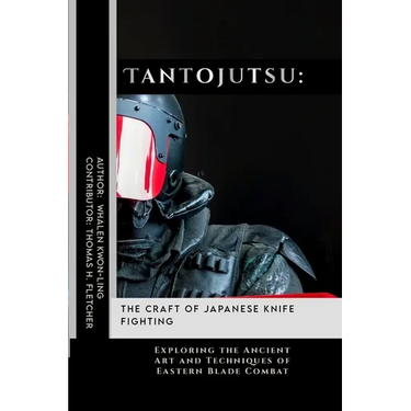 Tantojutsu: The Craft of Japanese Knife Fighting: Exploring the Ancient Art and Techniques of Eastern Blade Combat