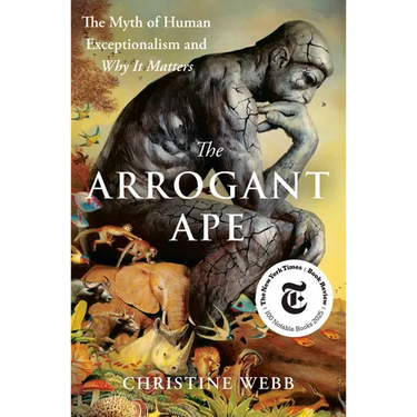The Arrogant Ape: The Myth of Human Exceptionalism and Why It Matters