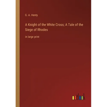 A Knight of the White Cross; A Tale of the Siege of Rhodes: in large print