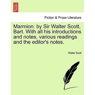 Marmion: By Sir Walter Scott, Bart. with All His Introductions and Notes, Various Readings and the Editor's Notes.