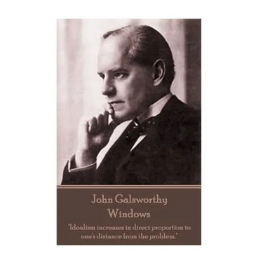 John Galsworthy - Windows: "Idealism increases in direct proportion to one's distance from the problem."