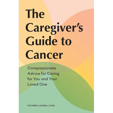 The Caregiver's Guide to Cancer: Compassionate Advice for Caring for You and Your Loved One
