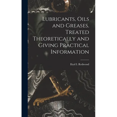 Lubricants, Oils and Greases. Treated Theoretically and Giving Practical Information