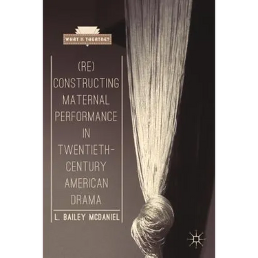 (Re)Constructing Maternal Performance in Twentieth-Century American Drama