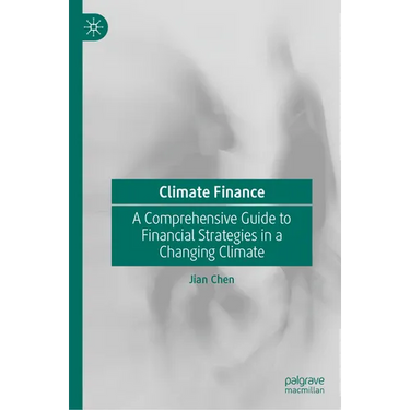 Climate Finance: A Comprehensive Guide to Financial Strategies in a Changing Climate