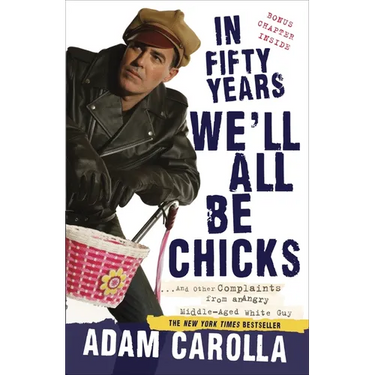 In Fifty Years We'll All Be Chicks: . . . And Other Complaints from an Angry Middle-Aged White Guy