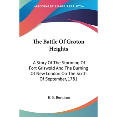 The Battle Of Groton Heights: A Story Of The Storming Of Fort Griswold And The Burning Of New London On The Sixth Of September, 1781