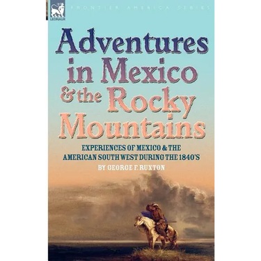 Adventures in Mexico and the Rocky Mountains: Experiences of Mexico and the American South West during the 1840s