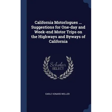 California Motorlogues ... Suggestions for One-day and Week-end Motor Trips on the Highways and Byways of California