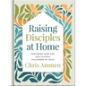 Raising Disciples at Home: Nurturing Your Kids Into Faithful Followers of Jesus