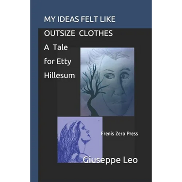 My Ideas Felt Like Outsize Clothes. a Tale for Etty Hillesum: Frenis Zero Press