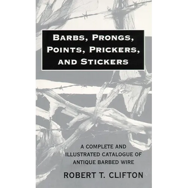 Barbs, Prongs, Points, Prickers, and Stickers: A Complete and Illustrated Catalogue of Antique Barbed Wire