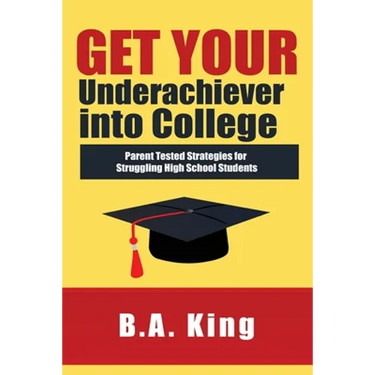 Get Your Underachiever into College: Parent Tested Strategies for Struggling High School Students