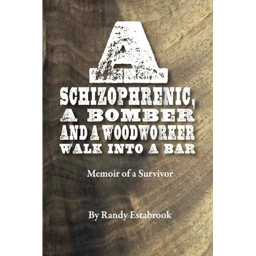 A Schizophrenic, A Bomber and A Woodworker Walk into A Bar: Memoir of a Survivor