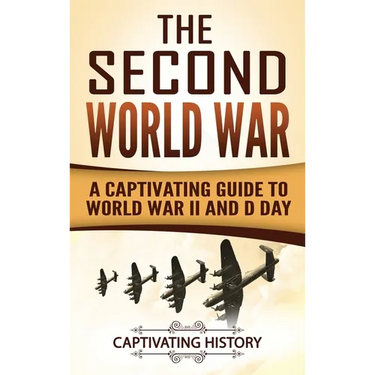 The Second World War: A Captivating Guide to World War II and D Day