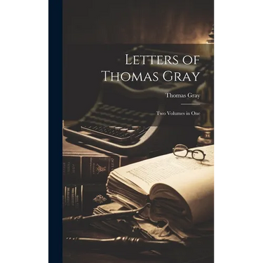 Letters of Thomas Gray: Two Volumes in One