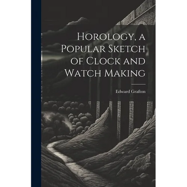 Horology, a Popular Sketch of Clock and Watch Making