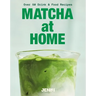 Matcha at Home: Over 50 Drinks and Food Recipes