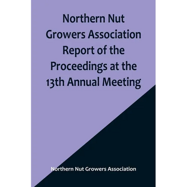 Northern Nut Growers Association Report of the Proceedings at the 13th Annual Meeting; Rochester, N.Y. September, 7, 8 and 9, 1922