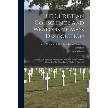 The Christian Conscience and Weapons of Mass Destruction: Report of a Special Commission Appointed by the Federal Council of the Churches of Christ in