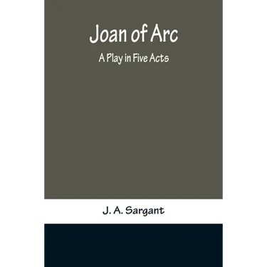 Joan of Arc: A Play in Five Acts