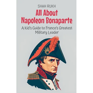All About Napoleon Bonaparte: A Kid's Guide to France's Greatest Military Leader