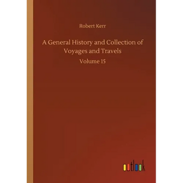 A General History and Collection of Voyages and Travels: Volume 15