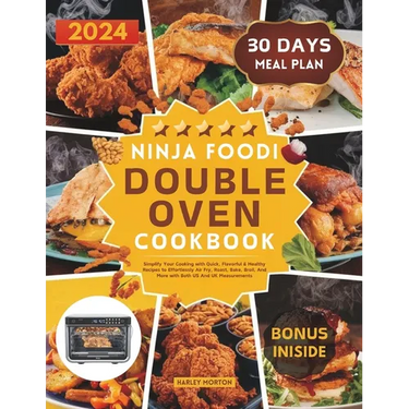 Ninja Foodi Double Oven Cookbook: Simplify Your Cooking with Quick, Flavorful & Healthy Recipes to Effortlessly Air Fry, Roast, Bake, Broil, And More